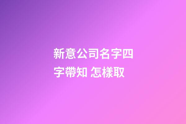 新意公司名字四字帶知 怎樣取-第1張-公司起名-玄機派